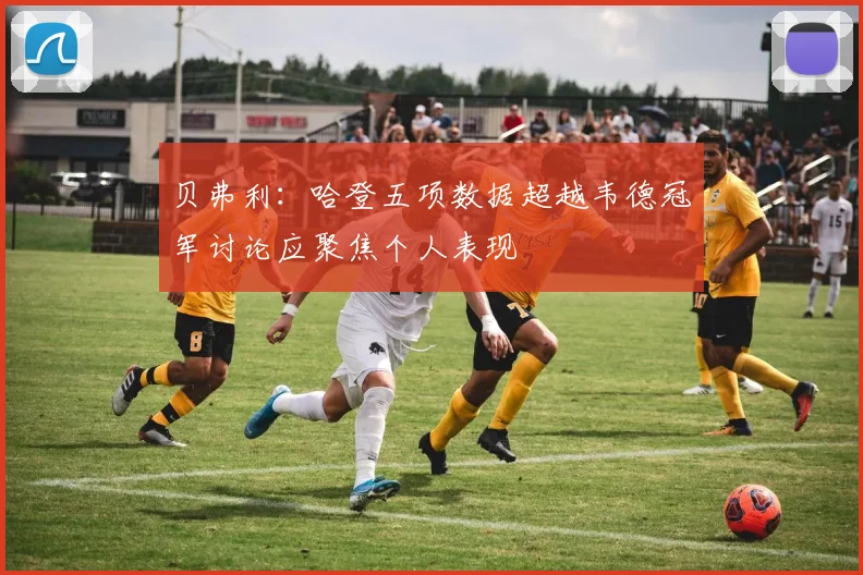 贝弗利：哈登五项数据超越韦德冠军讨论应聚焦个人表现