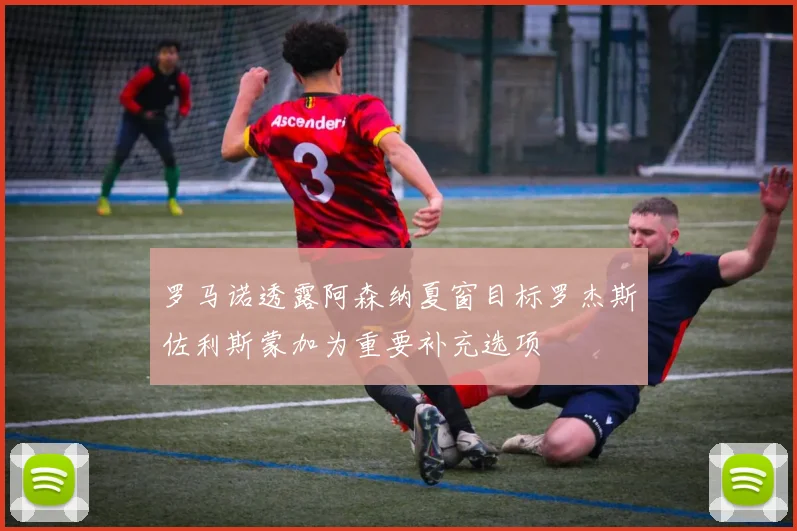 罗马诺透露阿森纳夏窗目标罗杰斯佐利斯蒙加为重要补充选项