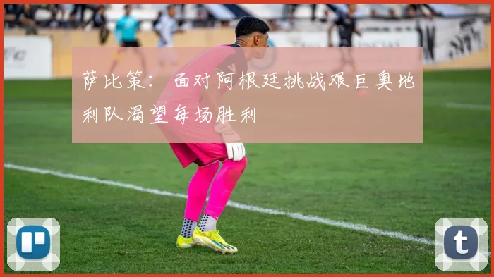 萨比策：面对阿根廷挑战艰巨奥地利队渴望每场胜利