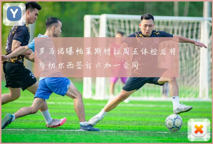 罗马诺曝帕莱斯特拉周五体检后将与切尔西签订六加一合同