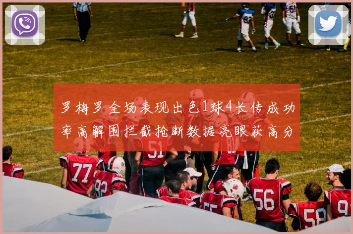 罗梅罗全场表现出色1球4长传成功率高解围拦截抢断数据亮眼获高分评价