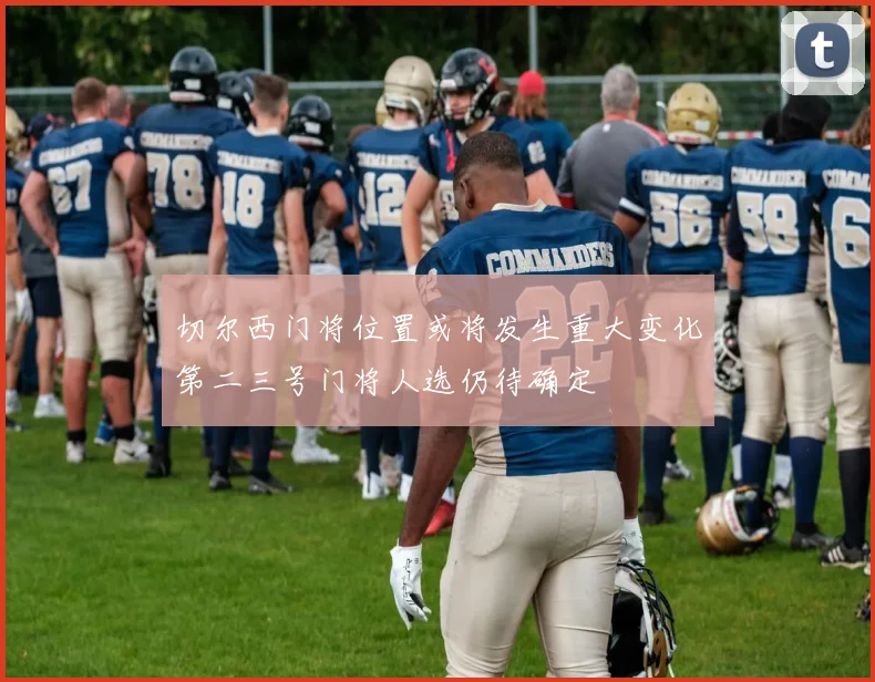 切尔西门将位置或将发生重大变化第二三号门将人选仍待确定